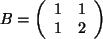 $ B= \left( \begin{array}{cc} 1 & 1 \\  1 & 2 \\  \end{array} \right) $