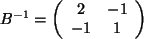 $ B^{-1}= \left( \begin{array}{cc} 2 & -1 \\  -1 & 1 \\
\end{array}\right) $