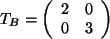 $ T_B = \left( \begin{array}{cc} 2 & 0 \\  0 & 3 \\
\end{array} \right) $