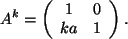 \begin{displaymath}A^k=
\left(
\begin{array}{cc}
1 & 0 \\
ka & 1 \\
\end{array}\right) .
\end{displaymath}
