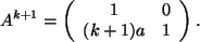 \begin{displaymath}
A^{k+1}=
\left(
\begin{array}{cc}
1 & 0 \\
(k+1)a & 1 \\
\end{array}\right) .
\end{displaymath}