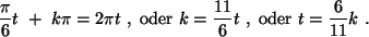 $\displaystyle \frac{\pi}{6} t  +  k \pi = 2 \pi t  , {\rm oder  }
k=\frac{11}{6} t
 , {\rm oder  }
t=\frac{6}{11} k  .
$
