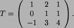 \begin{displaymath}
T=\left(
\begin{array}{c c c }
1&2&1\\
0&1&1\\
-1&3&4
\end{array}\right) .
\end{displaymath}