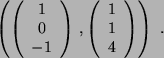 \begin{displaymath}
\left( \left(
\begin{array}{c }
1\\
0\\
-1
\end{array}\r...
...begin{array}{c }
1\\
1\\
4
\end{array}\right)
\right)  .
\end{displaymath}