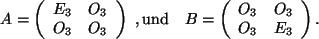 \begin{displaymath}
A=\left(
\begin{array}{c c }
E_3&O_3\\
O_3&O_3\\
\end{ar...
...egin{array}{c c }
O_3&O_3\\
O_3&E_3\\
\end{array}\right) .
\end{displaymath}