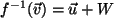 $ f^{-1}(\vec{v})=\vec{u}+W$