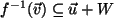 $ f^{-1}(\vec{v}) \subseteq \vec{u}+ W$