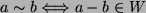 $ a \sim b \Longleftrightarrow a-b \in W$