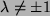 $ \lambda \ne \pm 1$