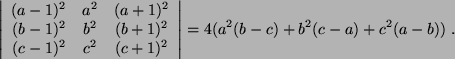 \begin{displaymath}
\left\vert
\begin{array}{ c c c }
(a-1)^2 & a^2 & (a+1)^2 \\...
...ray}\right\vert = 4 ( a^2 (b-c) + b^2 (c-a ) + c^2 (a-b) )  .
\end{displaymath}