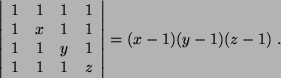 \begin{displaymath}
\left\vert
\begin{array}{c c c c }
1 & 1 & 1 & 1 \\
1 & x ...
...1 & 1 & 1 & z
\end{array}\right\vert = (x-1) (y-1) (z-1)  .
\end{displaymath}