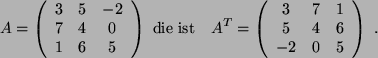 \begin{displaymath}A=
\left(
\begin{array}{c c c }
3 & 5 & -2 \\
7 & 4 & 0  ...
... & 1 \\
5 & 4 & 6 \\
-2 & 0 & 5
\end{array}
\right)  .
\end{displaymath}
