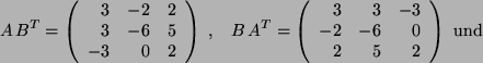 \begin{displaymath}
A   B^T = \left(
\begin{array}{rrr}
3 & -2 & 2 \\
3 & -6 ...
...-6 & 0 \\
2 & 5 & 2
\end{array}
\right)  {\rm und    }
\end{displaymath}