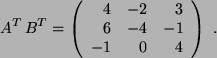 \begin{displaymath}
A^T   B^T = \left(
\begin{array}{rrr}
4 & -2 & 3 \\
6 & -4 & -1 \\
-1 & 0 & 4
\end{array}
\right)  .
\end{displaymath}