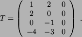 \begin{displaymath}
T=\left(
\begin{array}{c c c }
1&2&0\\
2&0&0\\
0&-1&0\\
-4&-3&0
\end{array}\right)  .
\end{displaymath}