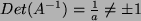 $ Det(A^{-1}) = \frac {1}{a} \ne \pm 1$