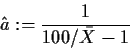 \begin{displaymath}
\hat{a}:=\frac{1}{100/\bar{X}-1}
\end{displaymath}